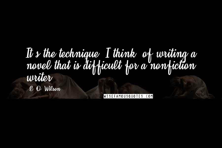 E. O. Wilson Quotes: It's the technique, I think, of writing a novel that is difficult for a nonfiction writer.