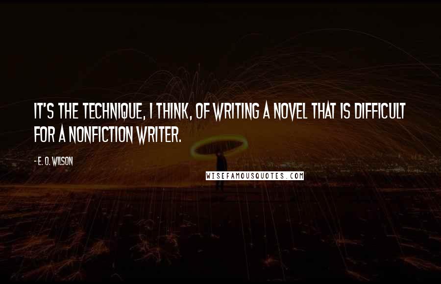 E. O. Wilson Quotes: It's the technique, I think, of writing a novel that is difficult for a nonfiction writer.
