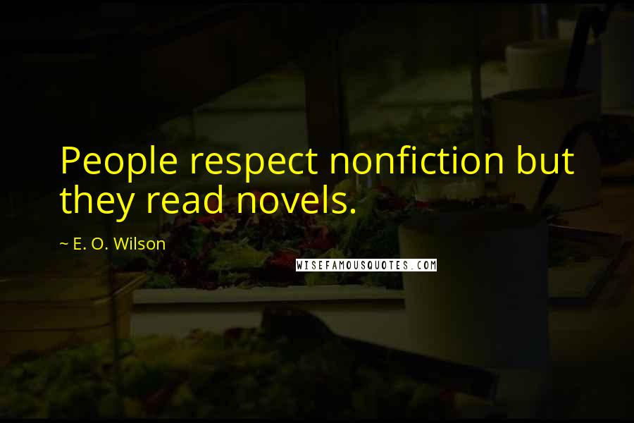 E. O. Wilson Quotes: People respect nonfiction but they read novels.