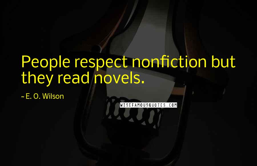 E. O. Wilson Quotes: People respect nonfiction but they read novels.