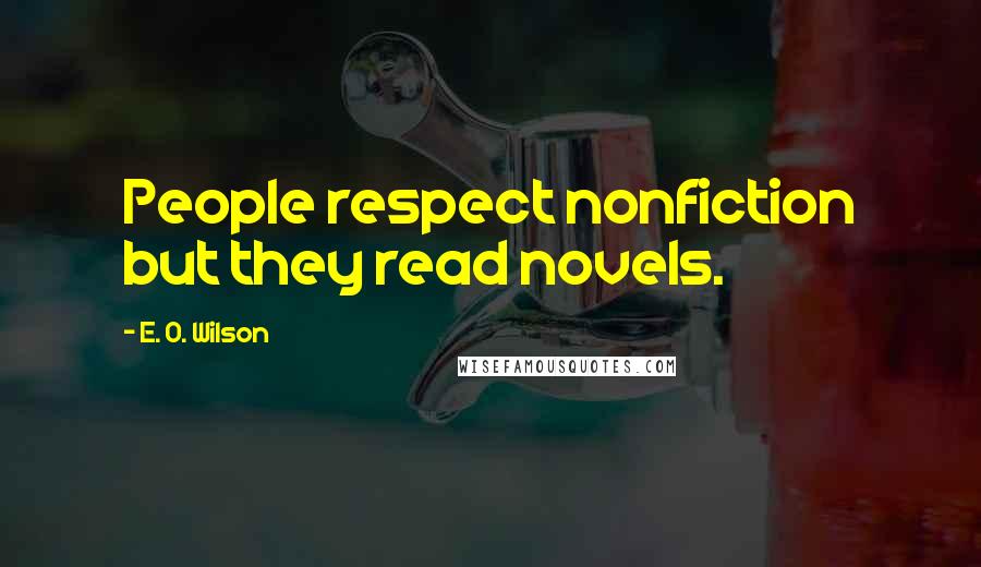 E. O. Wilson Quotes: People respect nonfiction but they read novels.