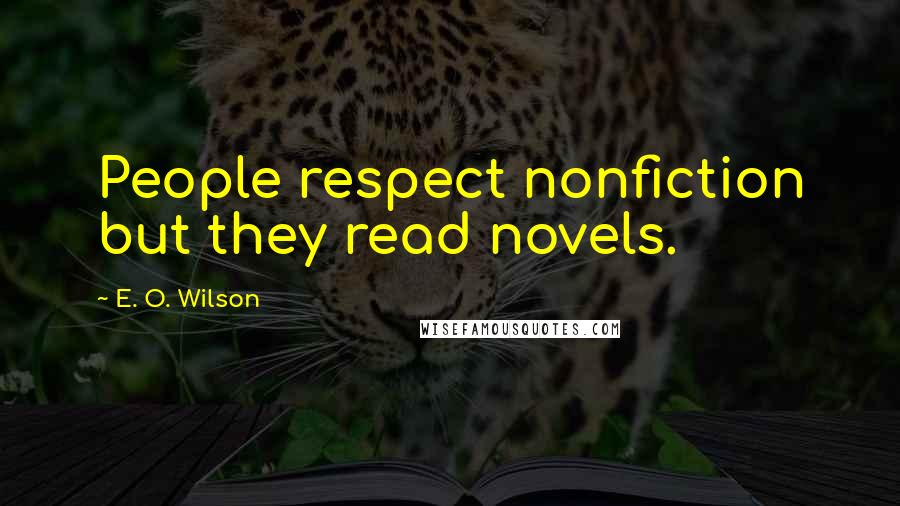 E. O. Wilson Quotes: People respect nonfiction but they read novels.