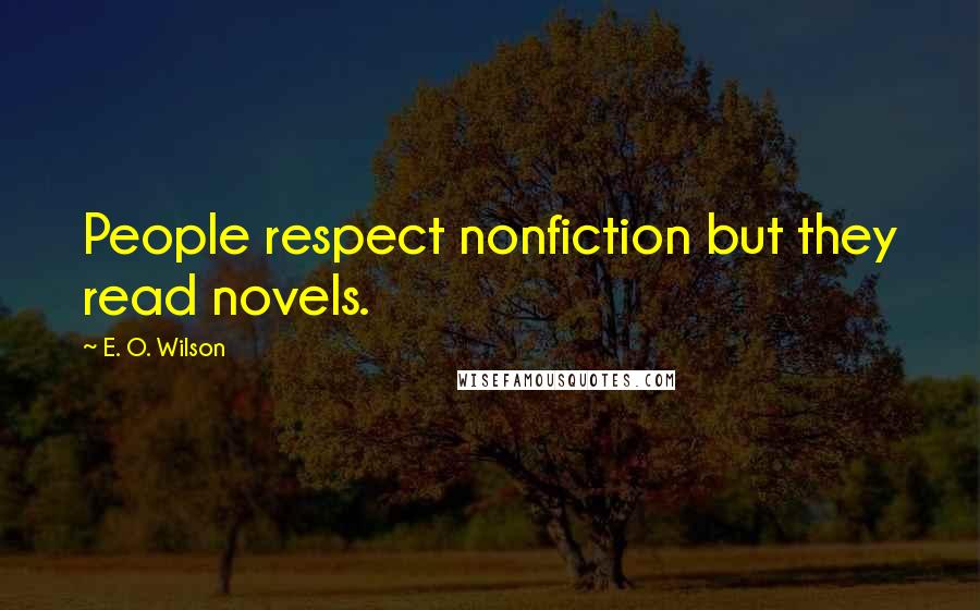 E. O. Wilson Quotes: People respect nonfiction but they read novels.