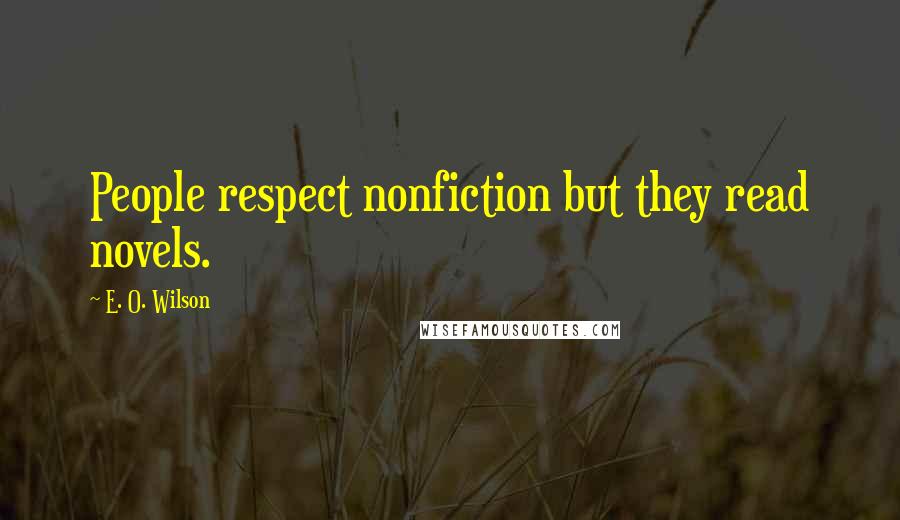 E. O. Wilson Quotes: People respect nonfiction but they read novels.