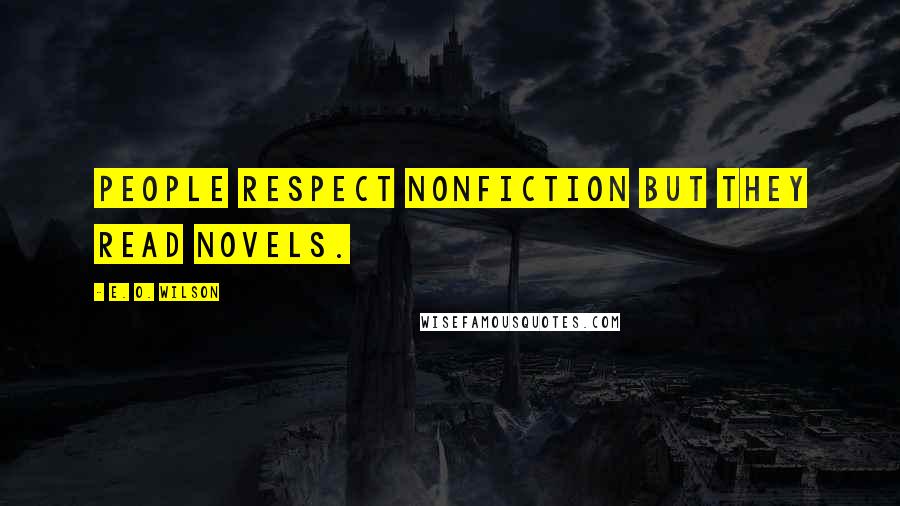 E. O. Wilson Quotes: People respect nonfiction but they read novels.