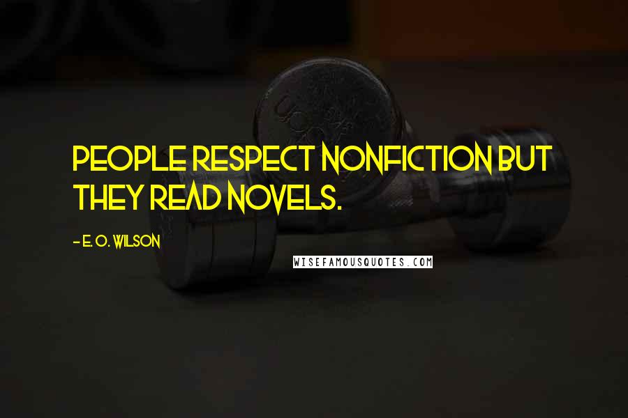 E. O. Wilson Quotes: People respect nonfiction but they read novels.