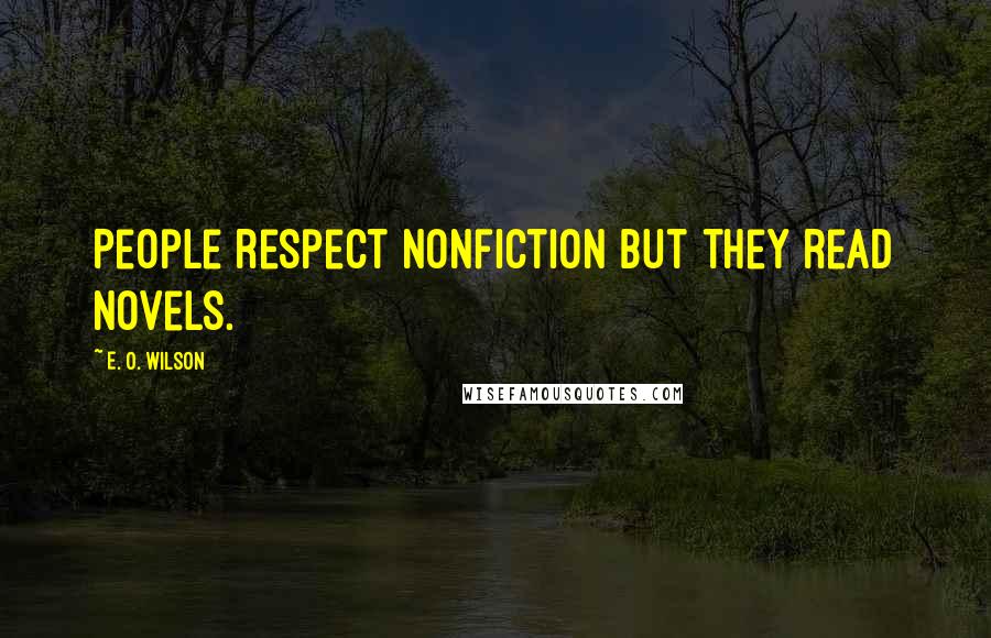 E. O. Wilson Quotes: People respect nonfiction but they read novels.