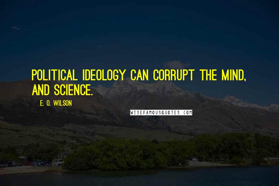 E. O. Wilson Quotes: Political ideology can corrupt the mind, and science.