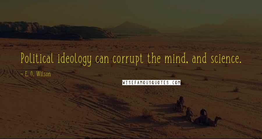 E. O. Wilson Quotes: Political ideology can corrupt the mind, and science.