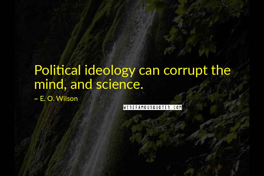 E. O. Wilson Quotes: Political ideology can corrupt the mind, and science.