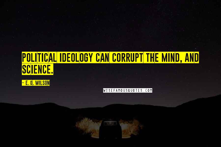 E. O. Wilson Quotes: Political ideology can corrupt the mind, and science.