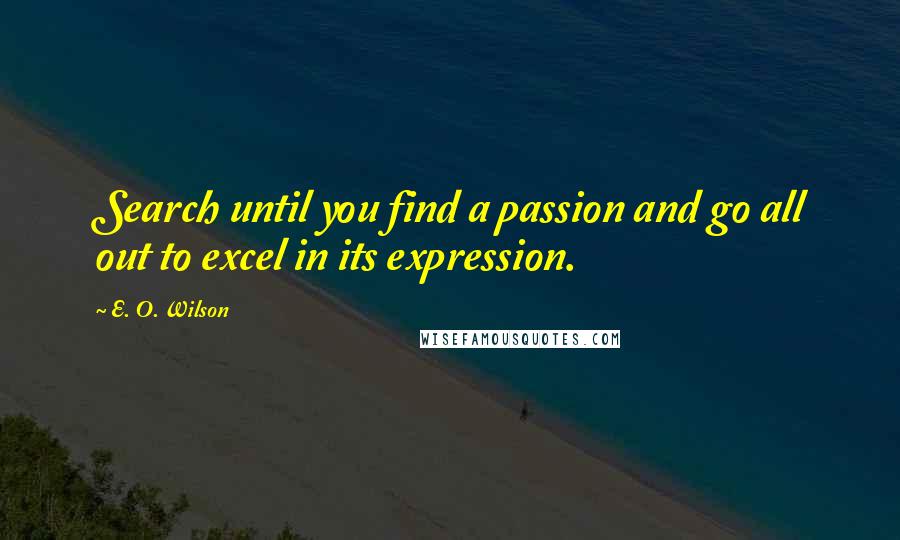 E. O. Wilson Quotes: Search until you find a passion and go all out to excel in its expression.