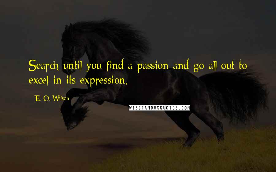 E. O. Wilson Quotes: Search until you find a passion and go all out to excel in its expression.