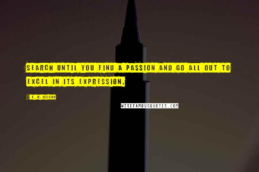 E. O. Wilson Quotes: Search until you find a passion and go all out to excel in its expression.