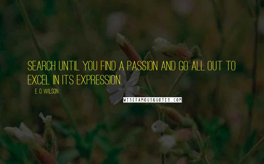 E. O. Wilson Quotes: Search until you find a passion and go all out to excel in its expression.