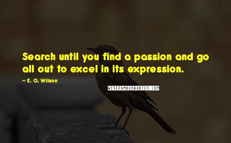 E. O. Wilson Quotes: Search until you find a passion and go all out to excel in its expression.