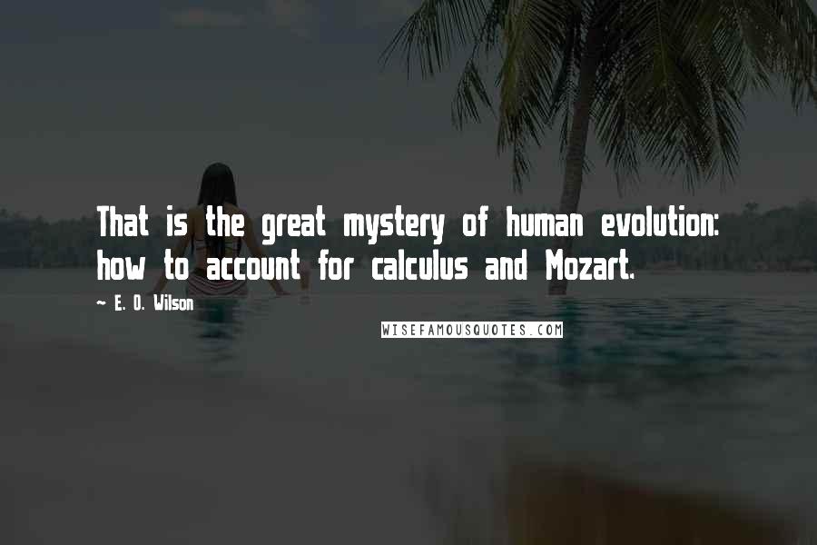E. O. Wilson Quotes: That is the great mystery of human evolution: how to account for calculus and Mozart.