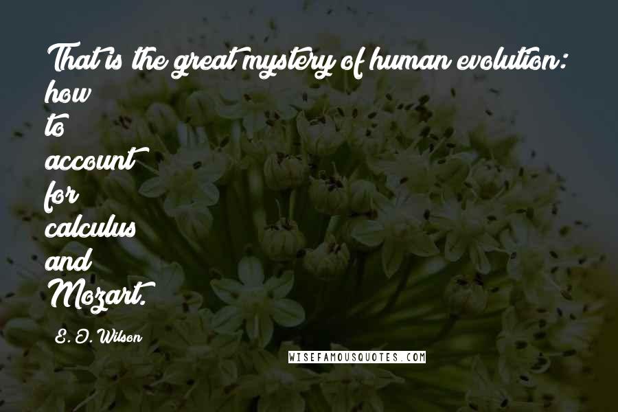 E. O. Wilson Quotes: That is the great mystery of human evolution: how to account for calculus and Mozart.