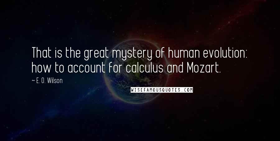 E. O. Wilson Quotes: That is the great mystery of human evolution: how to account for calculus and Mozart.