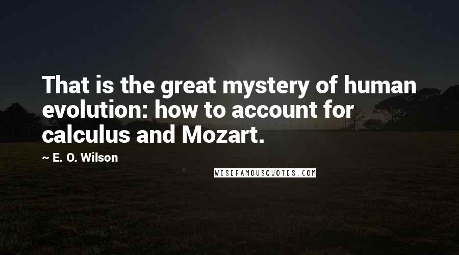 E. O. Wilson Quotes: That is the great mystery of human evolution: how to account for calculus and Mozart.