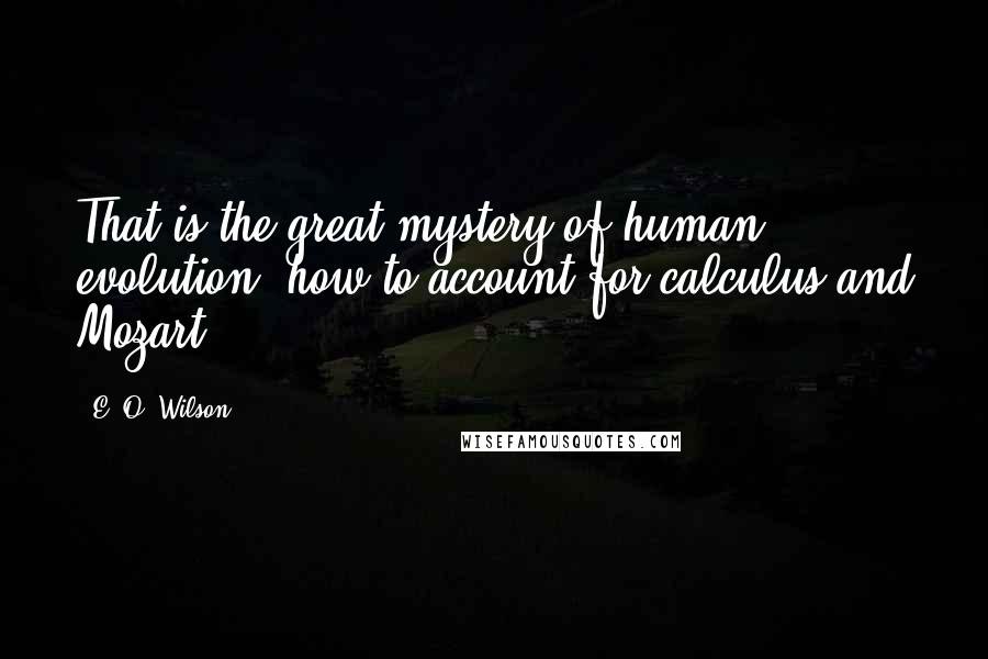 E. O. Wilson Quotes: That is the great mystery of human evolution: how to account for calculus and Mozart.
