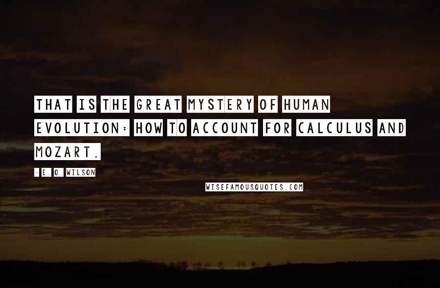E. O. Wilson Quotes: That is the great mystery of human evolution: how to account for calculus and Mozart.