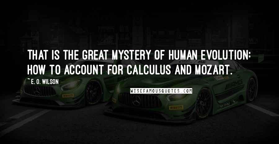 E. O. Wilson Quotes: That is the great mystery of human evolution: how to account for calculus and Mozart.
