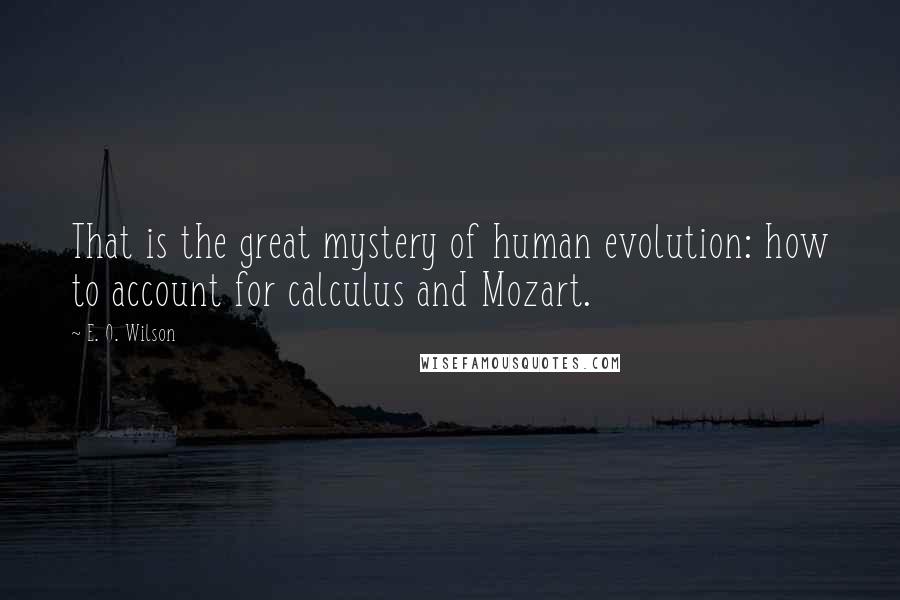 E. O. Wilson Quotes: That is the great mystery of human evolution: how to account for calculus and Mozart.