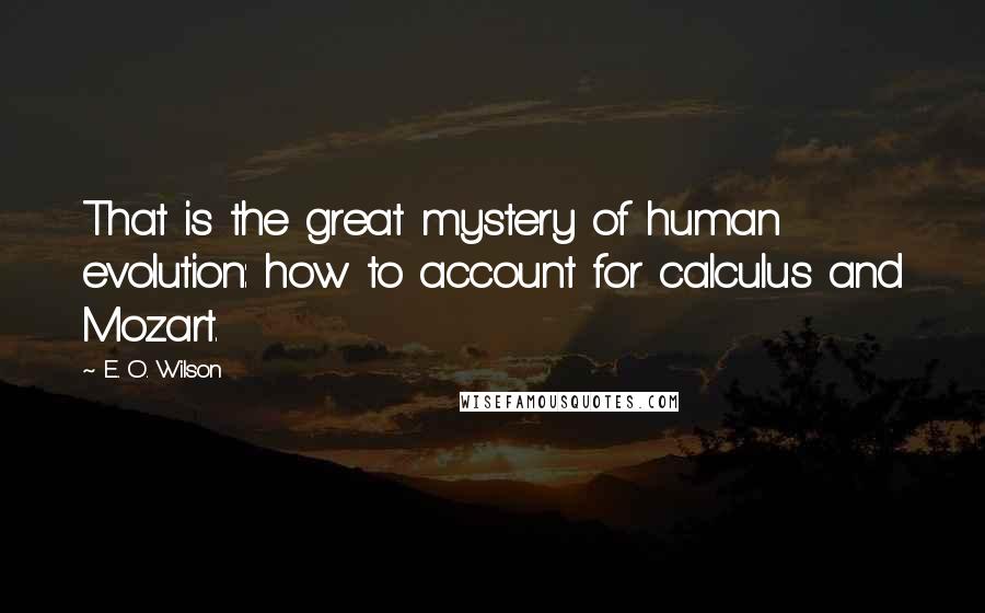 E. O. Wilson Quotes: That is the great mystery of human evolution: how to account for calculus and Mozart.