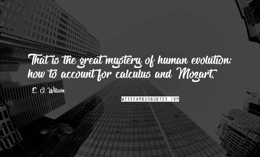 E. O. Wilson Quotes: That is the great mystery of human evolution: how to account for calculus and Mozart.