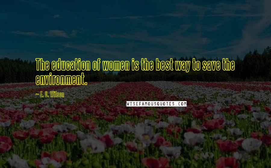 E. O. Wilson Quotes: The education of women is the best way to save the environment.