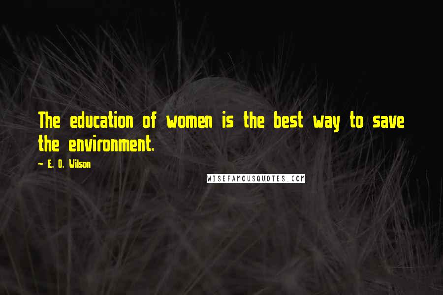 E. O. Wilson Quotes: The education of women is the best way to save the environment.