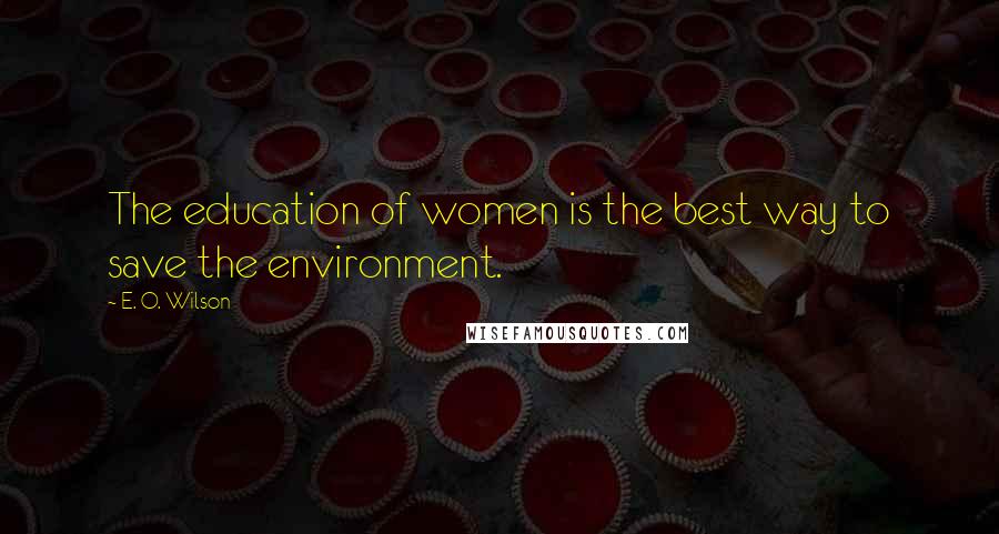 E. O. Wilson Quotes: The education of women is the best way to save the environment.