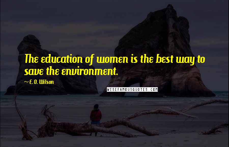 E. O. Wilson Quotes: The education of women is the best way to save the environment.