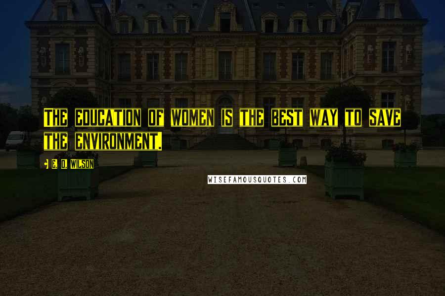 E. O. Wilson Quotes: The education of women is the best way to save the environment.