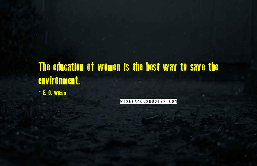 E. O. Wilson Quotes: The education of women is the best way to save the environment.