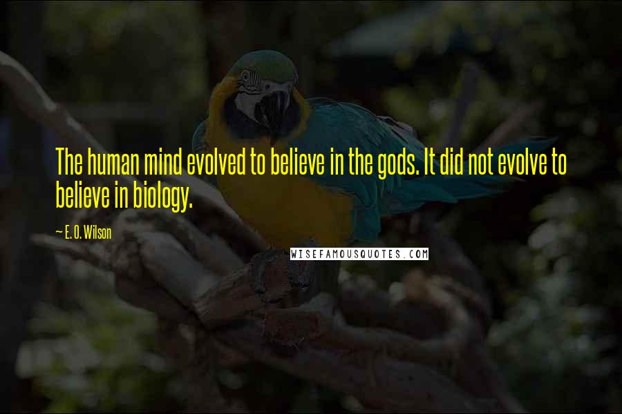 E. O. Wilson Quotes: The human mind evolved to believe in the gods. It did not evolve to believe in biology.