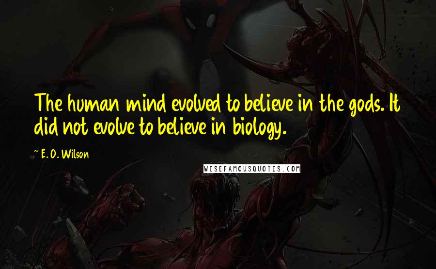 E. O. Wilson Quotes: The human mind evolved to believe in the gods. It did not evolve to believe in biology.