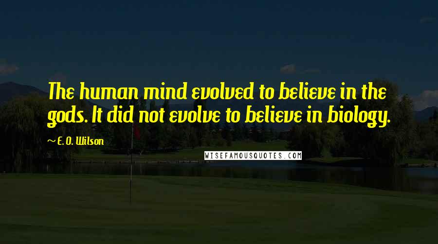 E. O. Wilson Quotes: The human mind evolved to believe in the gods. It did not evolve to believe in biology.