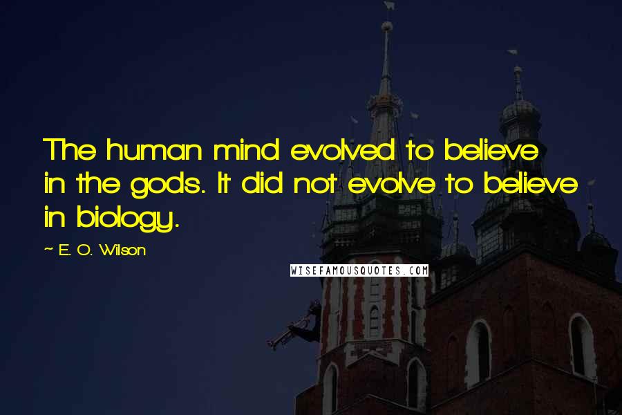 E. O. Wilson Quotes: The human mind evolved to believe in the gods. It did not evolve to believe in biology.