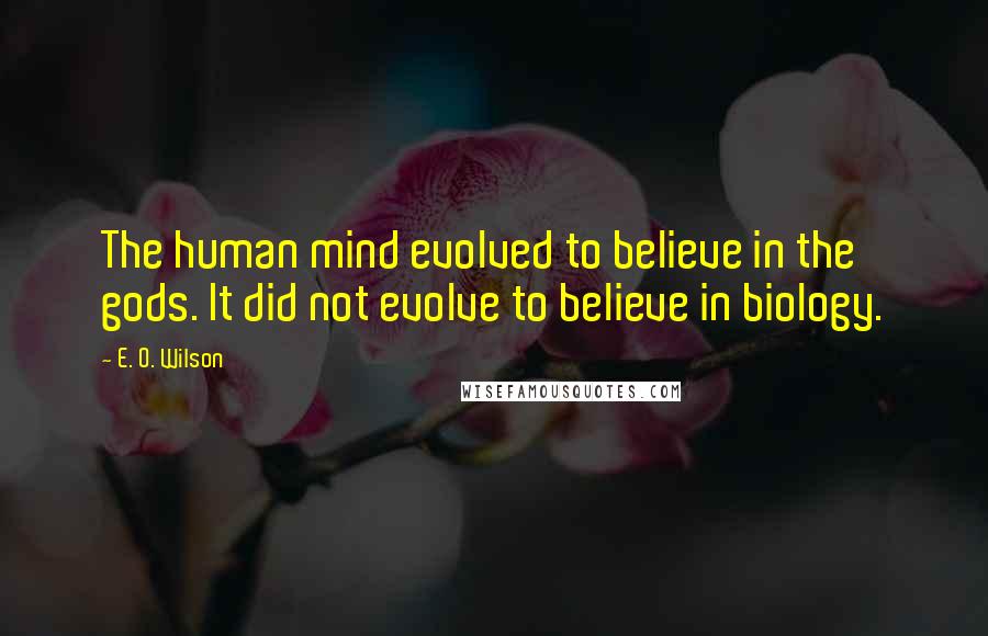 E. O. Wilson Quotes: The human mind evolved to believe in the gods. It did not evolve to believe in biology.