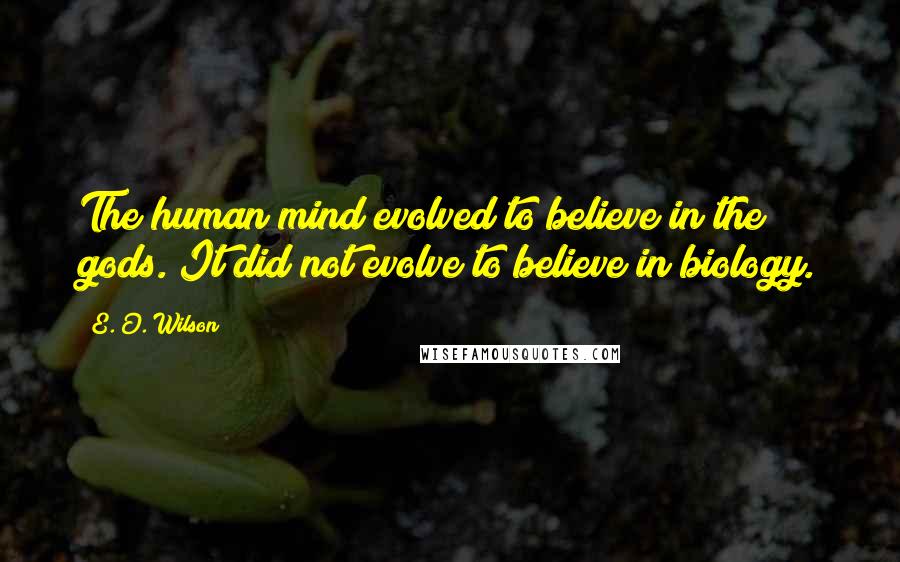 E. O. Wilson Quotes: The human mind evolved to believe in the gods. It did not evolve to believe in biology.