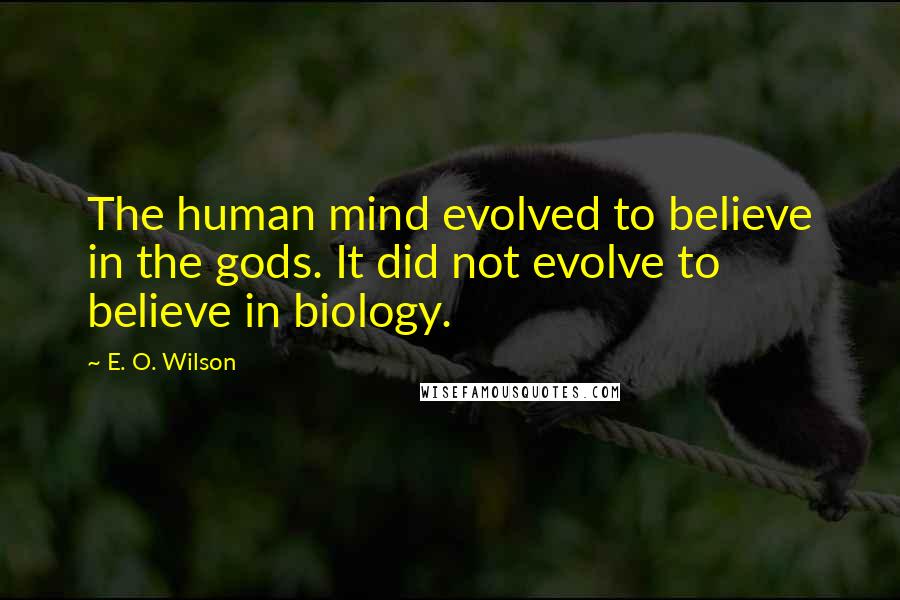 E. O. Wilson Quotes: The human mind evolved to believe in the gods. It did not evolve to believe in biology.
