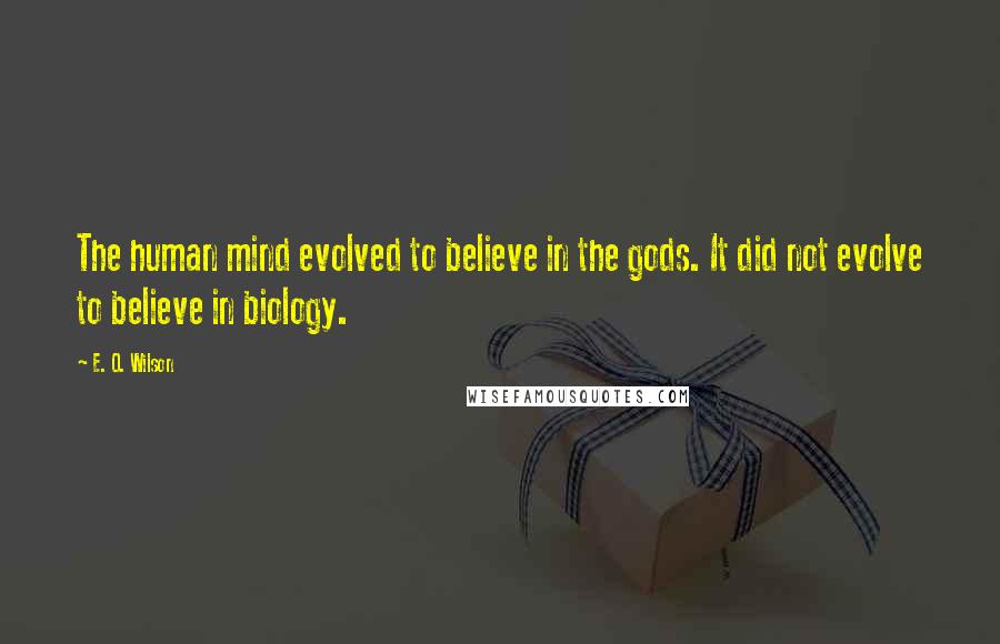 E. O. Wilson Quotes: The human mind evolved to believe in the gods. It did not evolve to believe in biology.