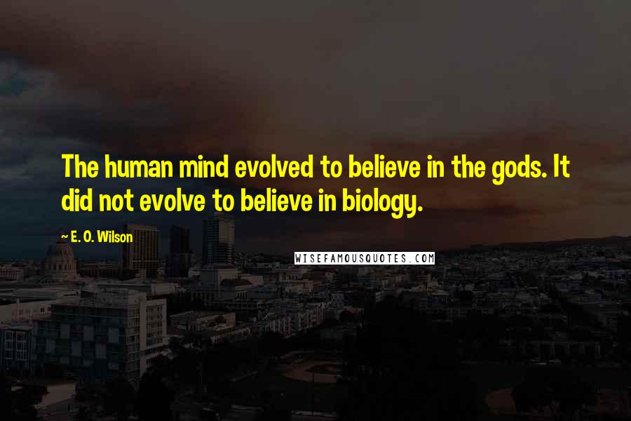 E. O. Wilson Quotes: The human mind evolved to believe in the gods. It did not evolve to believe in biology.