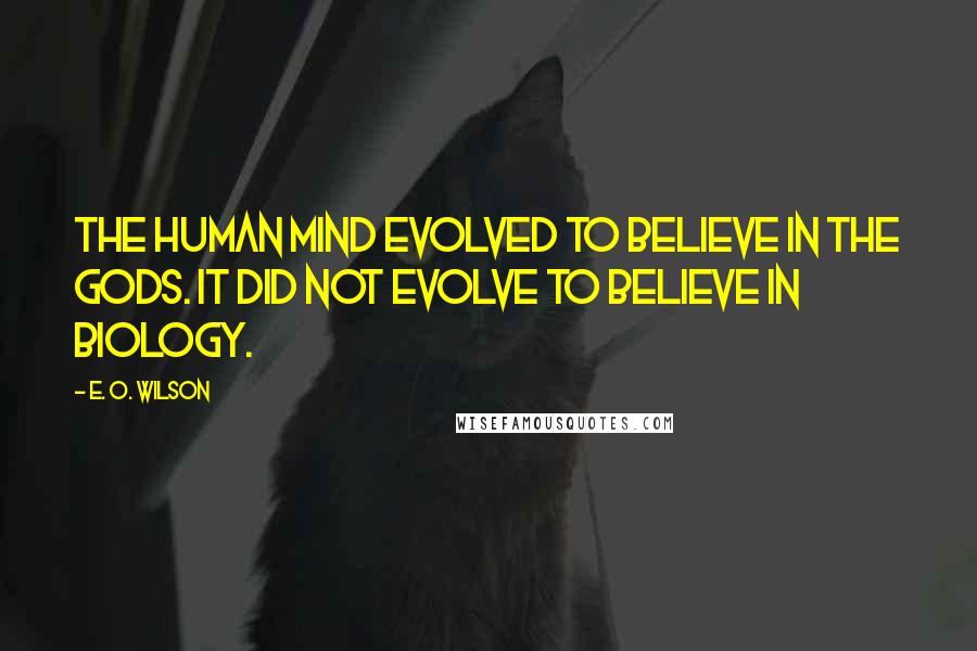E. O. Wilson Quotes: The human mind evolved to believe in the gods. It did not evolve to believe in biology.
