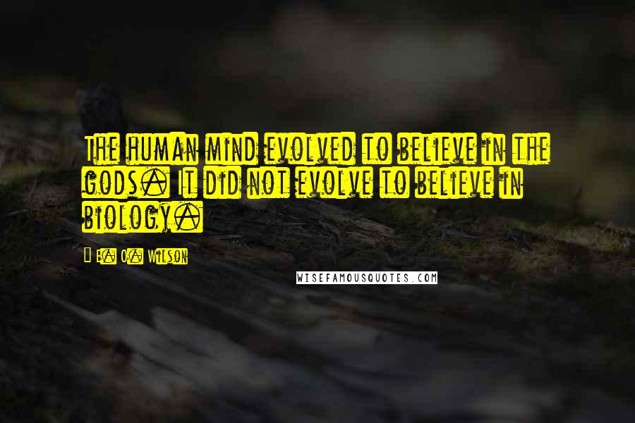 E. O. Wilson Quotes: The human mind evolved to believe in the gods. It did not evolve to believe in biology.
