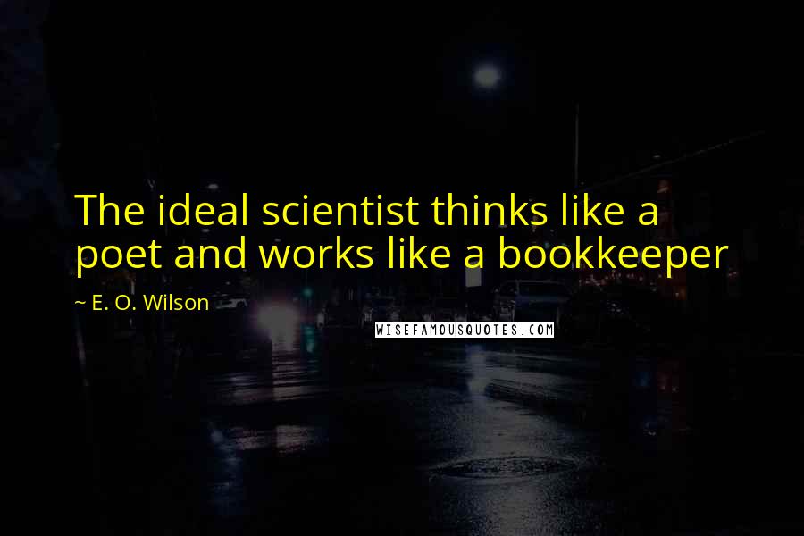 E. O. Wilson Quotes: The ideal scientist thinks like a poet and works like a bookkeeper