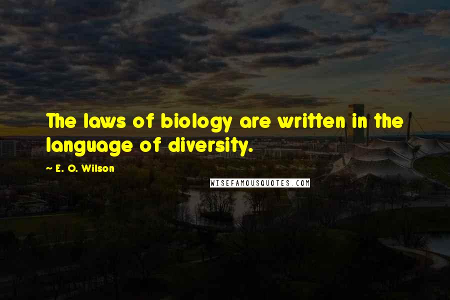 E. O. Wilson Quotes: The laws of biology are written in the language of diversity.