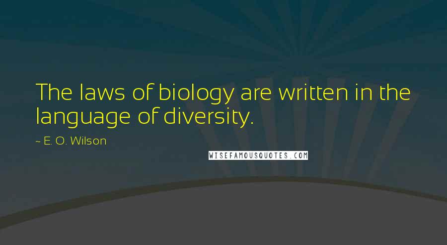 E. O. Wilson Quotes: The laws of biology are written in the language of diversity.